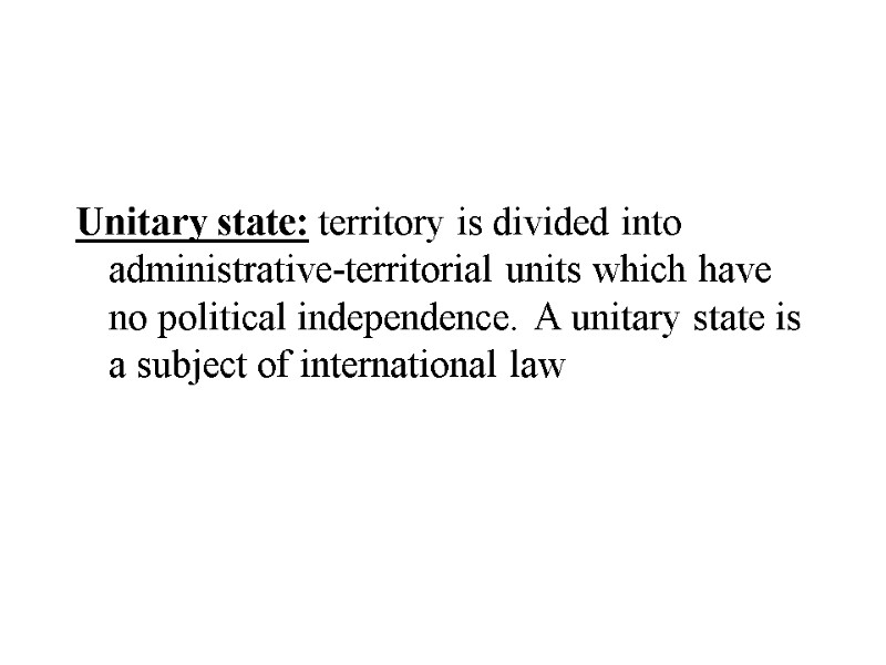 Unitary state: territory is divided into administrative-territorial units which have no political independence. A